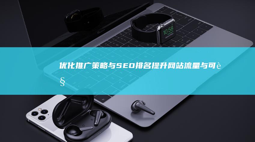 优化推广策略与SEO排名：提升网站流量与可见度